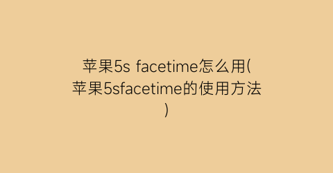 苹果5sfacetime怎么用(苹果5sfacetime的使用方法)